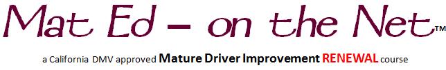 Mat Ed - on the Net�; A California DMV approved Mature Driver Improvement RENEWAL course
